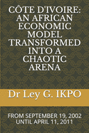 Cte d'Ivoire: An African Economic Model Transformed Into a Chaotic Arena: From September 19, 2002 Until April 11, 2011