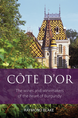 Cte d'Or: The Wines and Winemakers of the Heart of Burgundy - Blake, Raymond