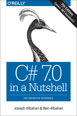 C# 7.0 in a Nutshell: The Definitive Reference - Albahari, Joseph, and Albahari, Ben
