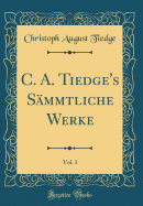 C. A. Tiedge's Sammtliche Werke, Vol. 1 (Classic Reprint)