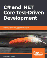 C# and .NET Core Test-Driven Development: Dive into TDD to create flexible, maintainable, and production-ready .NET Core applications