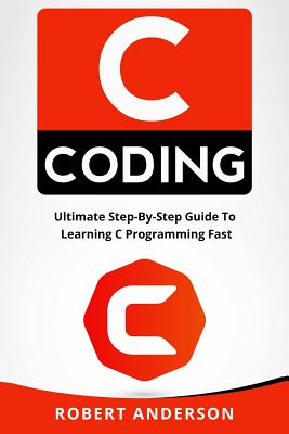 C Coding: Ultimate Step-By-Step Guide to Learning C Programming Fast - Anderson, Robert, Sir