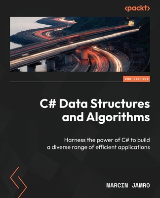 C# Data Structures and Algorithms: Harness the power of C# to build a diverse range of efficient applications - Jamro, Marcin