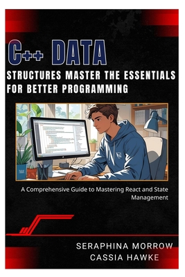 C++ Data Structures: MASTER THE ESSENTIALS FOR BETTER PROGRAMMING: A Step-by-Step Guide to Using Data Structures in C++ - Hawke, Cassia, and Morrow, Seraphina