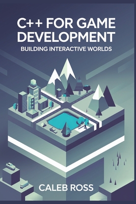 C++ for game development: Building Interactive Worlds - Ross, Caleb