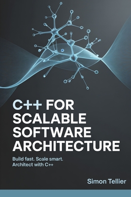 C++ for Scalable Software Architecture: Build Fast. Scale Smart. Architect with C++ - Tellier, Simon