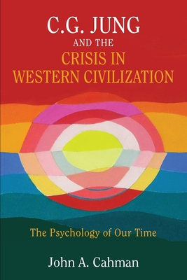 C.G. Jung and the Crisis in Western Civilization: The Psychology of Our Time - Cahman, John a