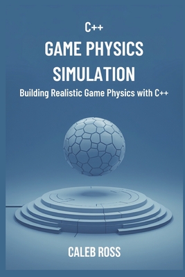 C++ game physics simulation: Building Realistic Game Physics with C++ - Ross, Caleb
