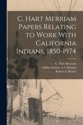 C. Hart Merriam Papers Relating to Work With California Indians, 1850-1974 - Merriam, C Hart, and Heizer, Robert F, and Online Archive of California (Creator)