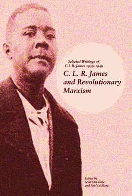 C. L. R. James and Revolutionary Marxism: Selected Writings of C.L.R. James 1939-1949 - McLemee, Scott (Editor), and Le Blanc, Paul (Editor)