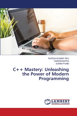 C++ Mastery: Unleashing the Power of Modern Programming - Kumar Tipu, Rupesh, and Batra, Vandna, and Punia, Suman