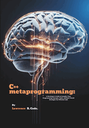 C++ metaprogramming: A Developer's Guide to Compile-Time Programming Concepts, Tools, and Real-World Strategies for Efficient Code
