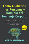 C?mo Analizar a las Personas y Dominio del Lenguaje Corporal: Una Gu?a Prctica Para Leer a las Personas, la Inteligencia Emocional (IE) y Protegerte la manipulaci?n de la psicolog?a oscura