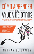 C?mo Aprender sin Ayuda de Otros: Todo lo que Necesitas para Aprender a tu Propio Paso, Sin la Ayuda de Maestros o Tutores. 2 Libros en 1 - C?mo Aprender por tu Cuenta, C?mo Eliminar Distracciones