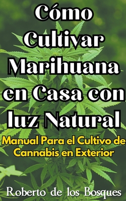 C?mo Cultivar Marihuana en Casa con luz Natural Manual Para el Cultivo de Cannabis en Exterior - Bosques, Roberto de Los