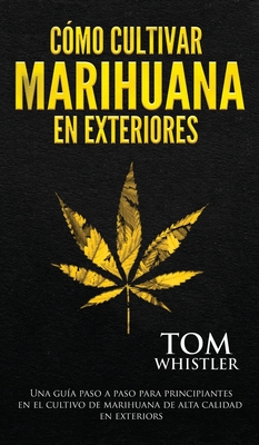 C?mo cultivar marihuana en exteriores: Una gu?a paso a paso para principiantes en el cultivo de marihuana de alta calidad en exteriors (Spanish Edition) - Whistler, Tom