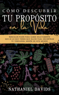 C?mo Descubrir tu Prop?sito en la Vida: Sencillos Pasos para Saber Exactamente que es lo que Tienes que Hacer para Encontrar tu Verdadera Misi?n en este Mundo