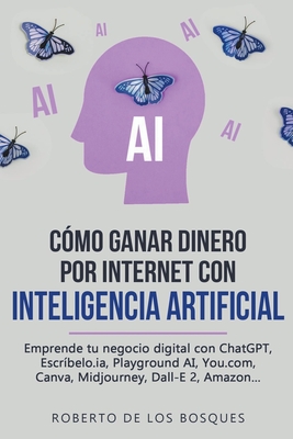 C?mo Ganar Dinero por Internet con Inteligencia Artificial Emprende tu negocio digital con ChatGPT, Escr?belo.ia, Playground AI, You.com, Canva, Midjourney, Dall-E 2, Amazon... - Bosques, Roberto de Los