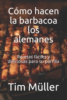 C?mo hacen la barbacoa los alemanes: Recetas fciles y deliciosas para su parrilla - Kitchen, The German, and M?ller, Tim