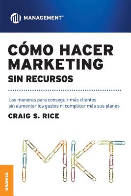 C?mo Hacer Marketing Sin Recursos: Las maneras para conseguir ms clientes sin aumentar los gastos ni complicar ms sus planes - Rice, Craig Scott