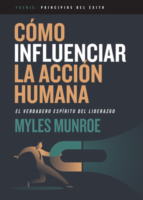 C?mo Influenciar La Acci?n Humana: El Verdadero Esp?ritu del Liderazgo - Munroe, Myles