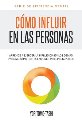 C?mo influir en las personas: Aprende a ejercer la influencia en los dems para mejorar tus relaciones interpersonales - Tashi, Yoritomo, and Rodr?guez, Josu? (Translated by), and B, Dangennes (Preface by)