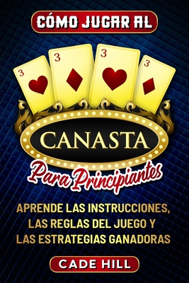 C?mo jugar a la canasta para principiantes: Aprende las instrucciones, las reglas del juego y las estrategias ganadoras - Hill, Cade