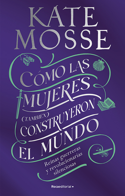 C?mo Las Mujeres (Tambi?n) Construyeron El Mundo: Reinas Guerreras Y Revoluciona Rias Silenciosas / Warrior Queens and Quiet Revolutionaries - Mosse, Kate