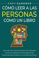 C?mo leer a las personas como un libro: Descubra las claves ocultas del lenguaje corporal y revele la psicolog?a de las personas para predecir su comportamiento