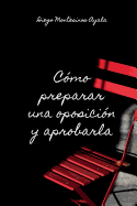 C?mo preparar una oposici?n y aprobarla: Conoce el secreto de aprobar cualquier oposici?n
