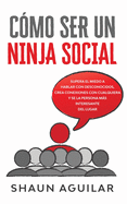 C?mo ser un Ninja Social: Supera el miedo a hablar con desconocidos, crea conexiones con cualquiera y se la persona ms interesante del lugar