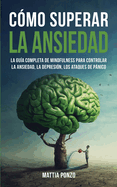 C?mo Superar la Ansiedad: La Gu?a Completa de Mindfulness para Controlar la Ansiedad, la Depresi?n, los Ataques de Pnico y Eliminar los Pensamientos Negativos y los Malos Hbitos