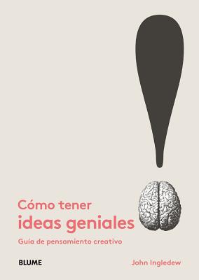 C?mo Tener Ideas Geniales: Gu?a de Pensamiento Creativo - Ingledew, John