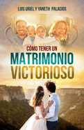 C?mo tener un matrimonio victorioso: Y una familia estable, triunfante y feliz.