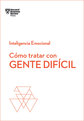 C?mo Tratar Con Gente Dif?cil. Serie Inteligencia Emocional HBR (Dealing with Difficult People Spanish Edition) - Harvard Business Review, and Homedes Beutnagel, Jofre (Translated by)
