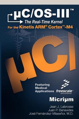 C/OS-III: The Real-Time Kernel and the Freescale Kinetis Arm Cortex-M4 - Labrosse, Jean J, and Benavides, Juan P, and Ferna Ndez-Villasen or, Jose