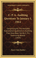 C. P. A. Auditing Questions to January 1, 1914, Comprising All the Available Examination Questions in Auditing That Have Been Set by C. P. A. Examining Boards Up to and Including December 31, 1913