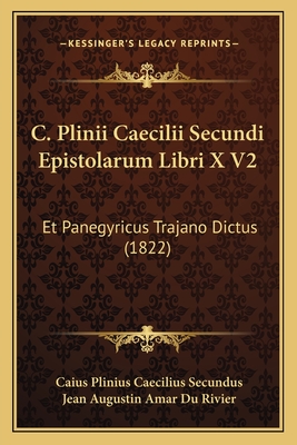 C. Plinii Caecilii Secundi Epistolarum Libri X V2: Et Panegyricus Trajano Dictus (1822) - Secundus, Caius Plinius Caecilius, and Du Rivier, Jean Augustin Amar