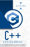 C++ Programming: A step-by-step beginner's guide to learn the fundamentals OF A multi-paradigm programming language AND BEGIN TO manage data including how to work on your first program