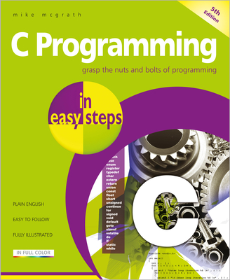 C Programming in Easy Steps: Updated for the Gnu Compiler Version 6.3.0 - McGrath, Mike