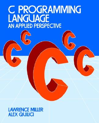 C Programming Language: An Applied Perspective - Miller, Lawrence H, and Quilici, Alexander E