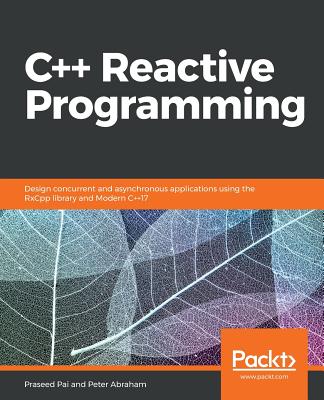 C++ Reactive Programming: Design concurrent and asynchronous applications using the RxCpp library and Modern C++17 - Pai, Praseed, and Abraham, Peter