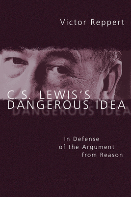 C. S. Lewis's Dangerous Idea: In Defense of the Argument from Reason - Reppert, Victor