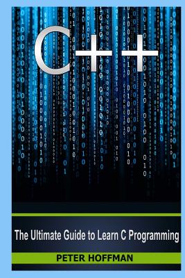 C++: The Ultimate Guide to Learn C Programming, C++ in 24 Hours, Learn C++ Fast! C++ in Easy Steps, C++ Programming (C Plus Plus, C++ for Beginners, Computer Programming, How to Program) - Hoffman, Peter