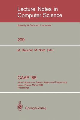 CAAP '88: 13th Colloquium on Trees in Algebra and Programming Nancy, France, March 21-24, 1988. Proceedings - Dauchet, Max (Editor), and Nivat, Maurice (Editor)