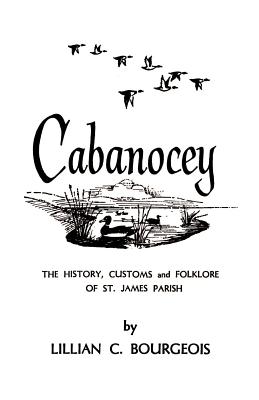 Cabanocey: The History, Customs, and Folklore of St. James Parish - Bourgeois, Lillian C (Preface by)