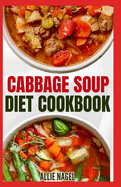 Cabbage Soup Diet Cookbook: Simple Step by Step by Guide to Make Easy Low Fat Cabbage Soup Recipes for Detox & Weight Loss