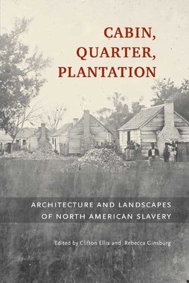 Cabin, Quarter, Plantation: Architecture and Landscapes of North American Slavery - Ginsburg, Rebecca (Editor), and Ellis, Clifton (Editor)