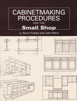 Cabinetmaking Procedures for the Small Shop: Commercial Techniques That Really Work - Ward, John, and Fristad, Kevin
