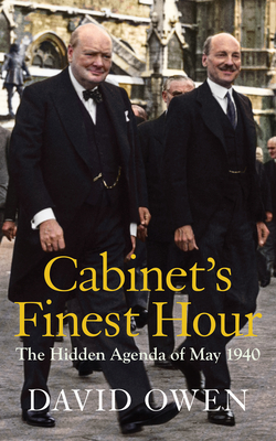 Cabinet's Finest Hour: The Hidden Agenda of May 1940 - Owen, David, Lord